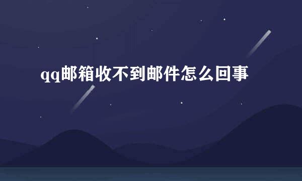 qq邮箱收不到邮件怎么回事