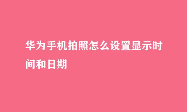 华为手机拍照怎么设置显示时间和日期