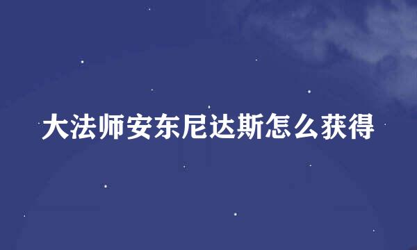 大法师安东尼达斯怎么获得