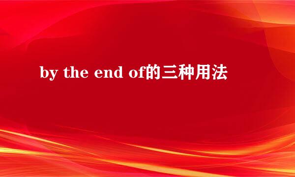 by the end of的三种用法