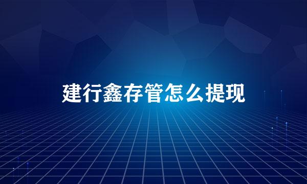 建行鑫存管怎么提现