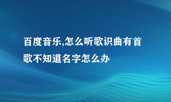 百度音乐,怎么听歌识曲有首歌不知道名字怎么办