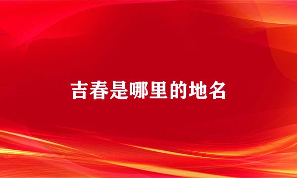 吉春是哪里的地名