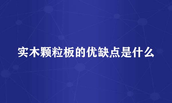 实木颗粒板的优缺点是什么
