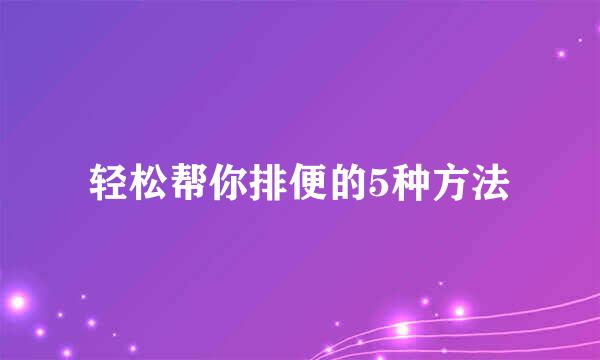 轻松帮你排便的5种方法