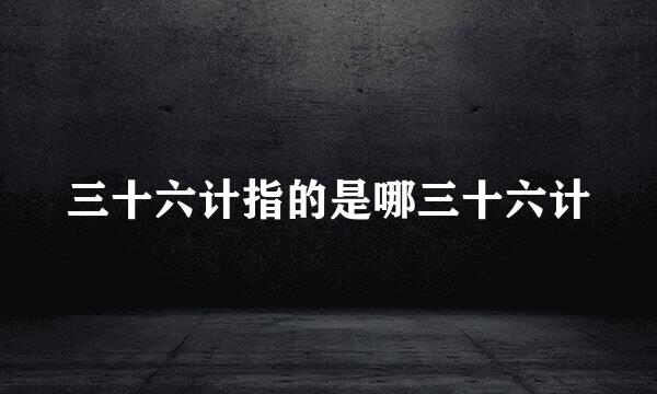 三十六计指的是哪三十六计