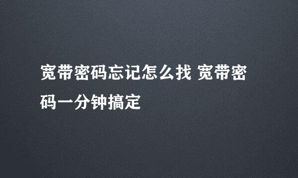 宽带密码忘记怎么找 宽带密码一分钟搞定