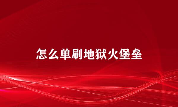 怎么单刷地狱火堡垒