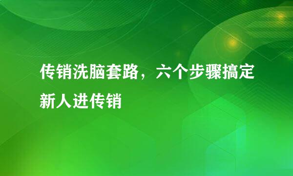 传销洗脑套路，六个步骤搞定新人进传销