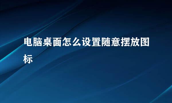 电脑桌面怎么设置随意摆放图标