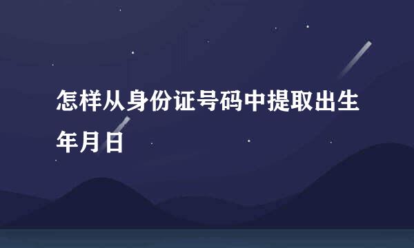 怎样从身份证号码中提取出生年月日
