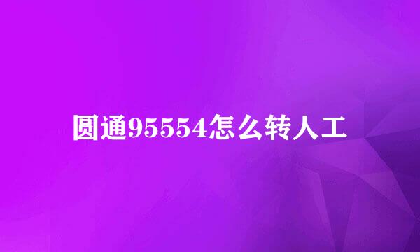 圆通95554怎么转人工