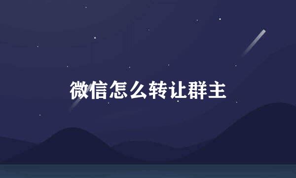微信怎么转让群主