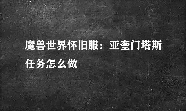 魔兽世界怀旧服：亚奎门塔斯任务怎么做