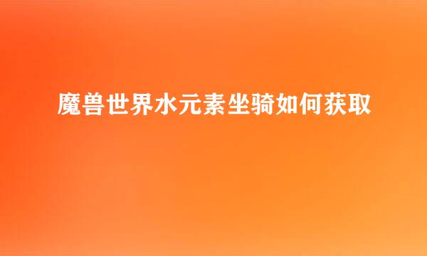 魔兽世界水元素坐骑如何获取