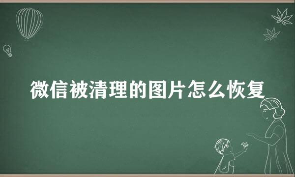 微信被清理的图片怎么恢复