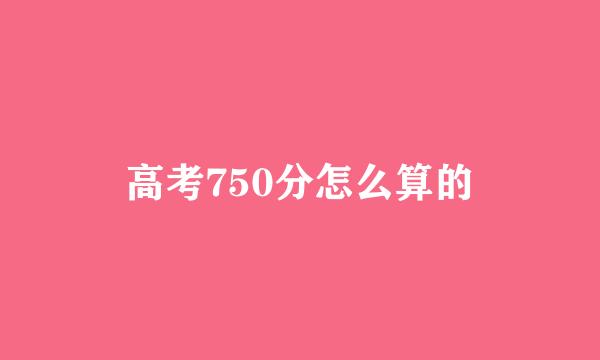 高考750分怎么算的