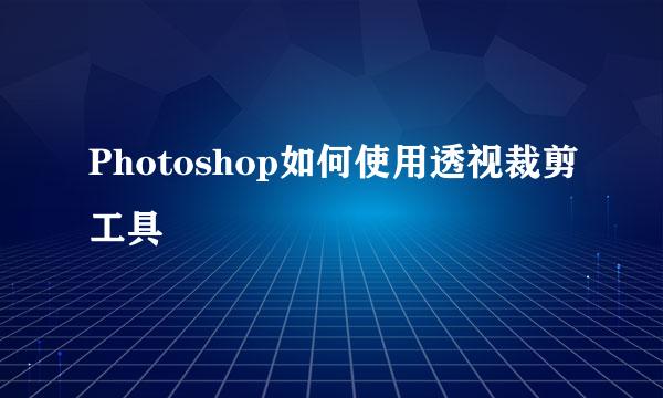 Photoshop如何使用透视裁剪工具