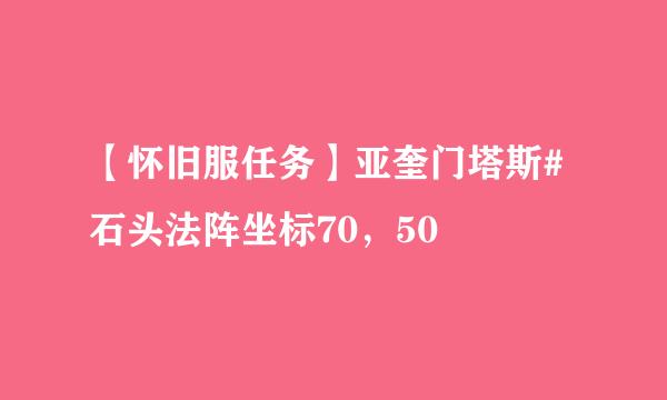 【怀旧服任务】亚奎门塔斯#石头法阵坐标70，50
