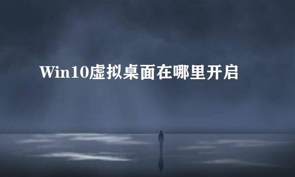 Win10虚拟桌面在哪里开启