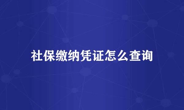 社保缴纳凭证怎么查询