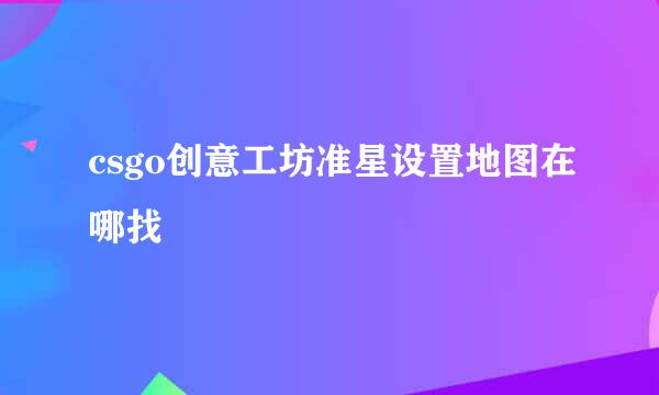 csgo创意工坊准星设置地图在哪找