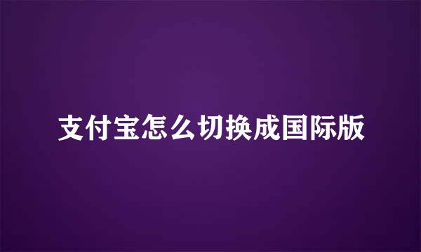 支付宝怎么切换成国际版