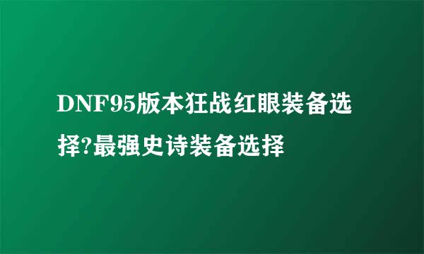 DNF95版本狂战红眼装备选择?最强史诗装备选择