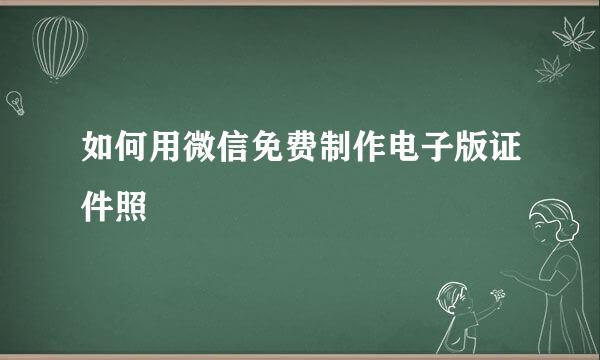 如何用微信免费制作电子版证件照