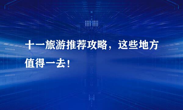 十一旅游推荐攻略，这些地方值得一去！