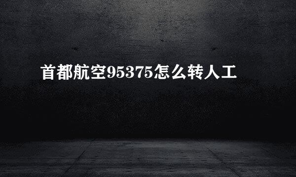 首都航空95375怎么转人工