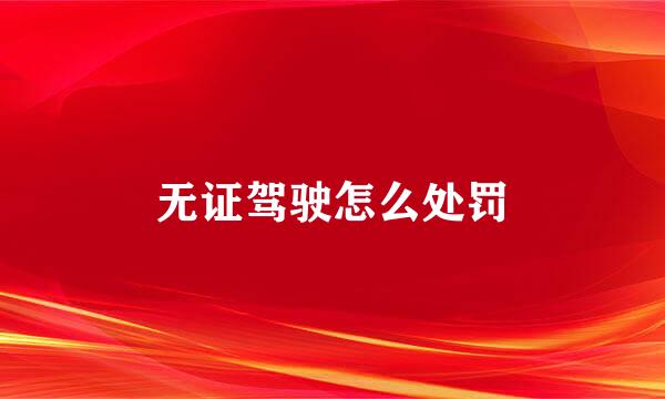 无证驾驶怎么处罚