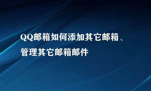 QQ邮箱如何添加其它邮箱、管理其它邮箱邮件
