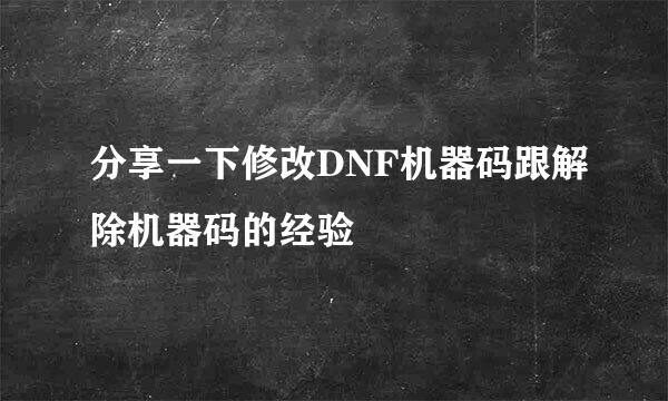 分享一下修改DNF机器码跟解除机器码的经验