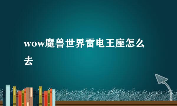 wow魔兽世界雷电王座怎么去