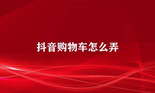 抖音购物车怎么弄