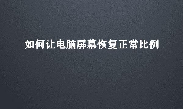 如何让电脑屏幕恢复正常比例