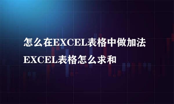 怎么在EXCEL表格中做加法 EXCEL表格怎么求和