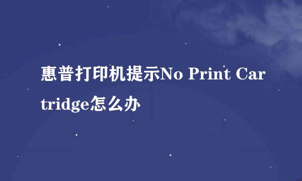 惠普打印机提示No Print Cartridge怎么办
