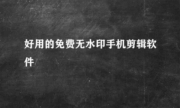 好用的免费无水印手机剪辑软件