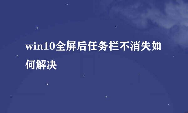 win10全屏后任务栏不消失如何解决