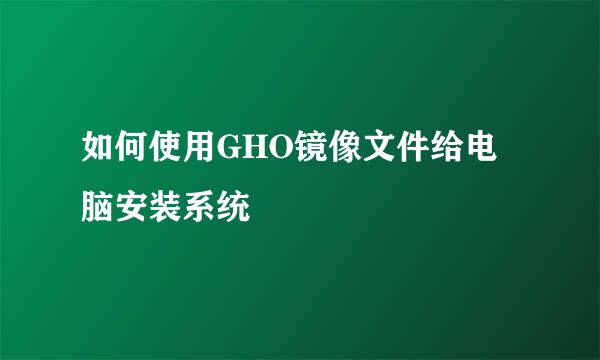 如何使用GHO镜像文件给电脑安装系统