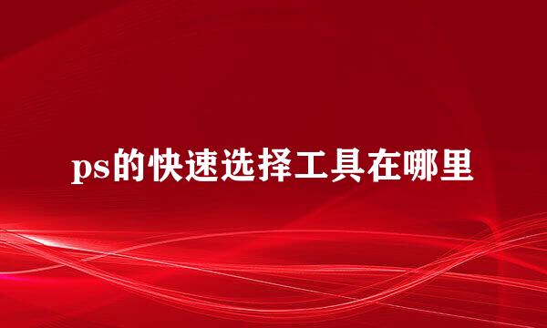 ps的快速选择工具在哪里