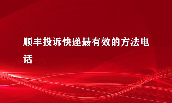 顺丰投诉快递最有效的方法电话