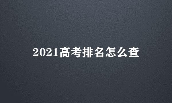 2021高考排名怎么查