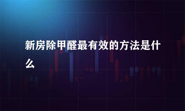 新房除甲醛最有效的方法是什么