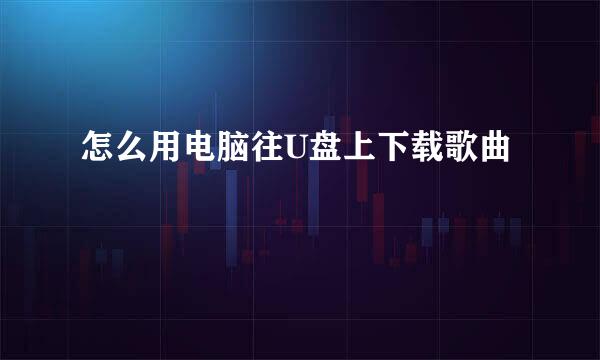 怎么用电脑往U盘上下载歌曲