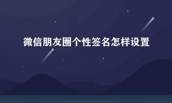 微信朋友圈个性签名怎样设置