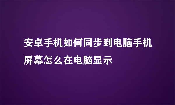 安卓手机如何同步到电脑手机屏幕怎么在电脑显示