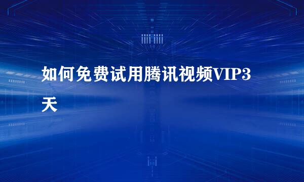 如何免费试用腾讯视频VIP3天